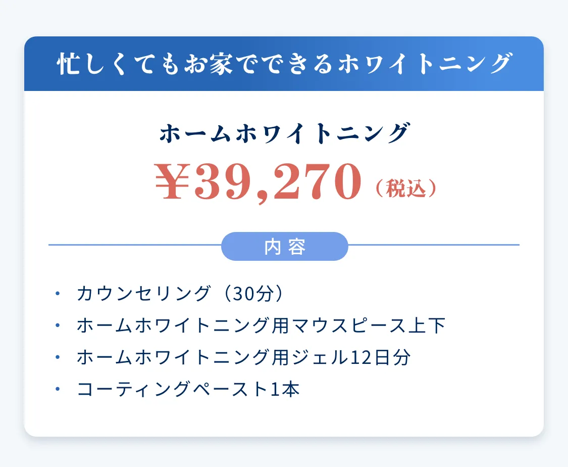 忙しくてもお家でできるホワイトニング ホームホワイトニング ¥39,270（税込）