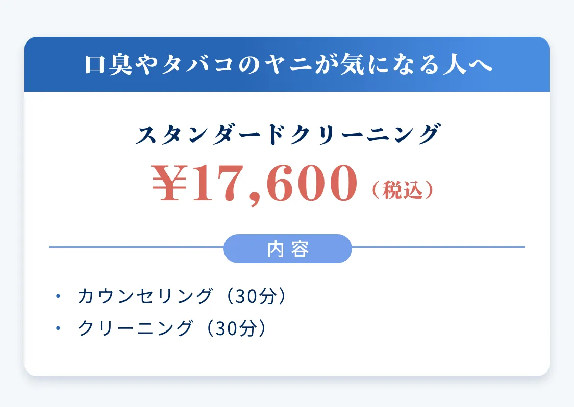 口臭やタバコのヤニが気になる人へ スタンダードクリーニング ¥17,600（税込）
